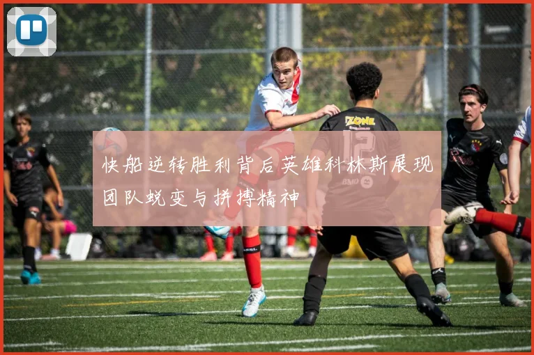快船逆转胜利背后英雄科林斯展现团队蜕变与拼搏精神