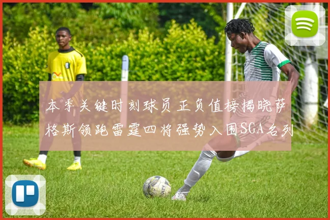 本季关键时刻球员正负值榜揭晓萨格斯领跑雷霆四将强势入围SGA名列第三