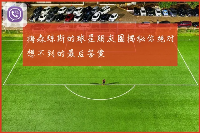 梅森琼斯的球星朋友圈揭秘你绝对想不到的最后答案