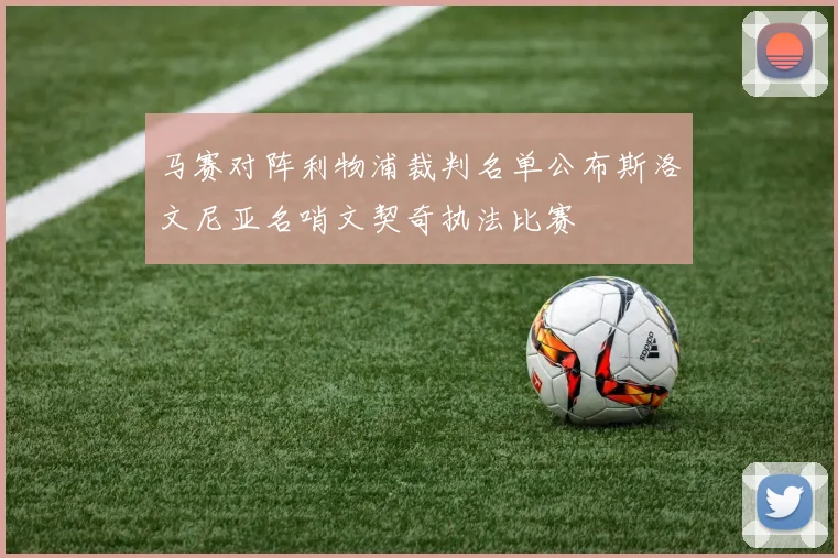 马赛对阵利物浦裁判名单公布斯洛文尼亚名哨文契奇执法比赛