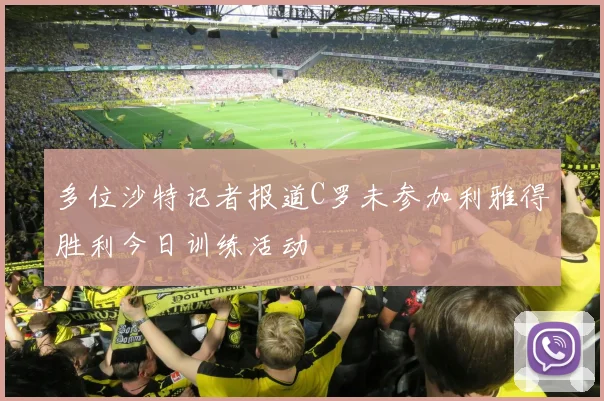 多位沙特记者报道C罗未参加利雅得胜利今日训练活动