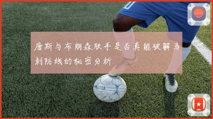唐斯与布朗森联手是否真能破解马刺防线的秘密分析