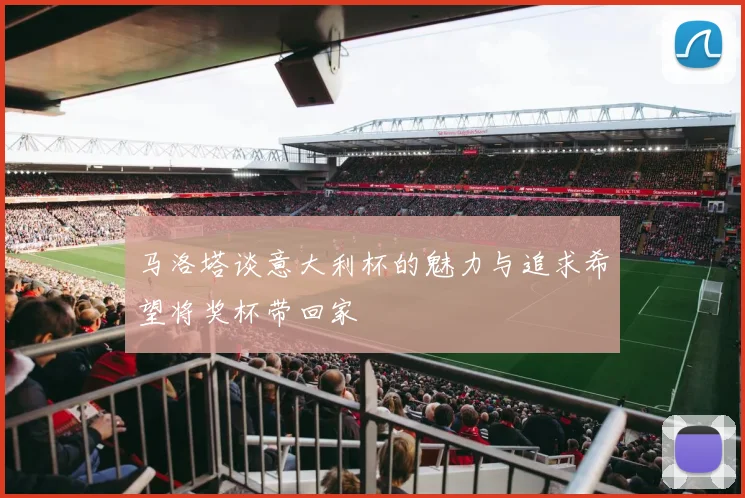 马洛塔谈意大利杯的魅力与追求希望将奖杯带回家