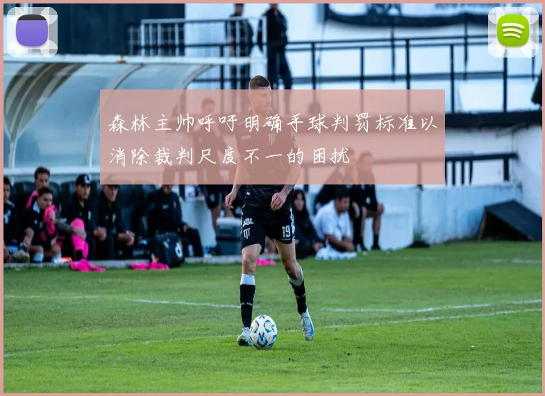 森林主帅呼吁明确手球判罚标准以消除裁判尺度不一的困扰