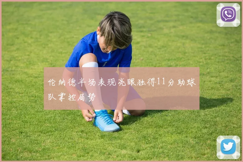 伦纳德半场表现亮眼独得11分助球队掌控局势