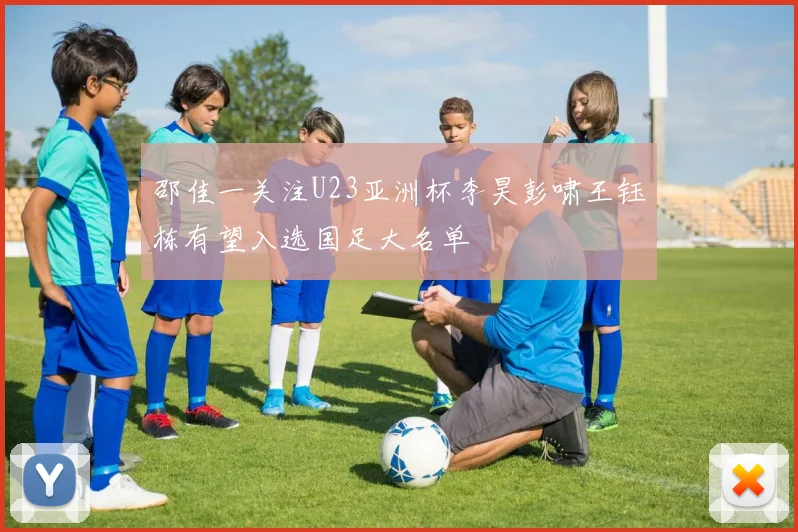 邵佳一关注U23亚洲杯李昊彭啸王钰栋有望入选国足大名单